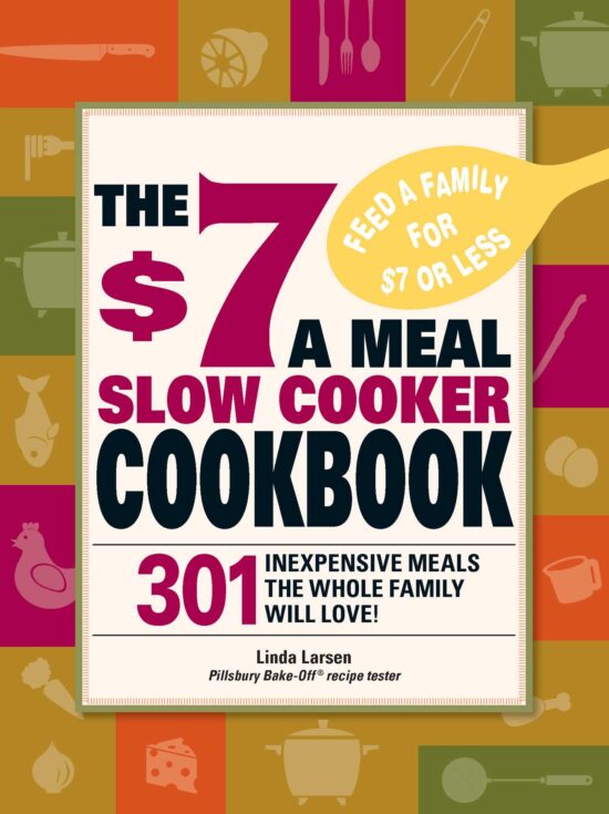 The $7 a Meal Slow Cooker Cookbook: 301 Delicious, Nutritious Recipes the Whole Family Will Love!