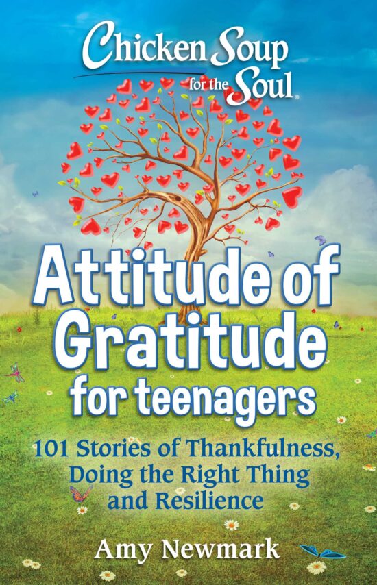 Chicken Soup for the Soul: Attitude of Gratitude for Teenagers: 101 Stories of Thankfulness, Doing the Right Thing and Resilience