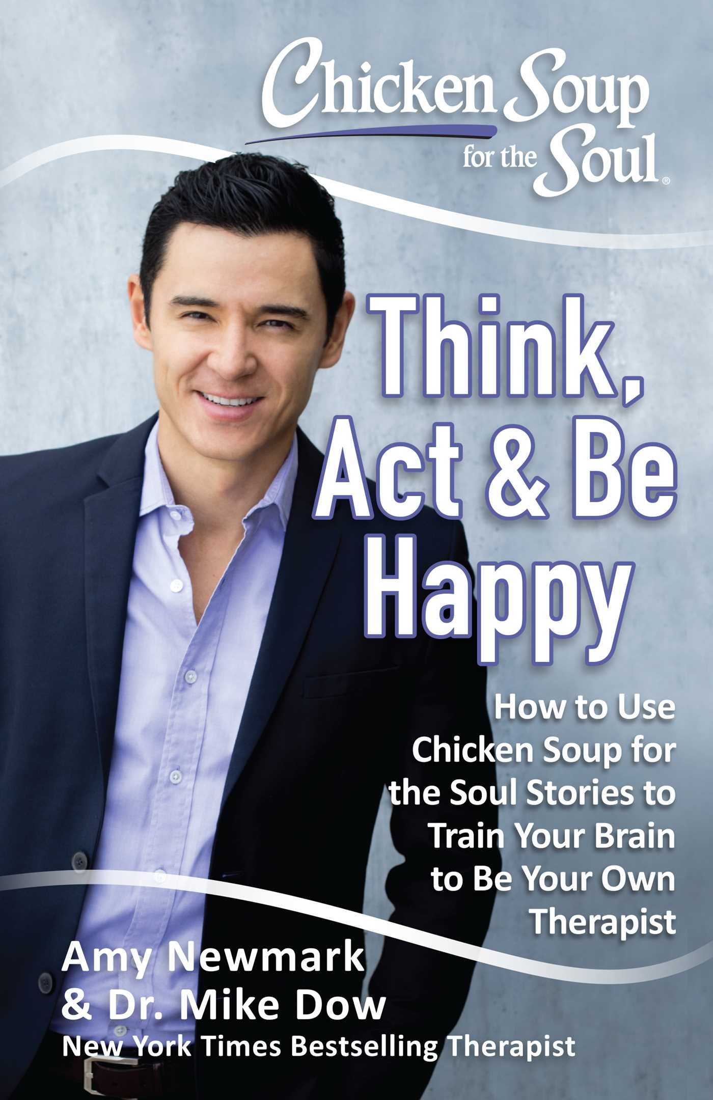 Chicken Soup for the Soul: Think, Act & Be Happy: How to Use Chicken Soup for the Soul Stories to Train Your Brain to Be Your Own Therapist