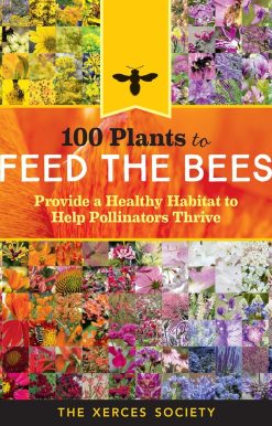 100 Plants to Feed the Bees: Provide a Healthy Habitat to Help Pollinators Thrive