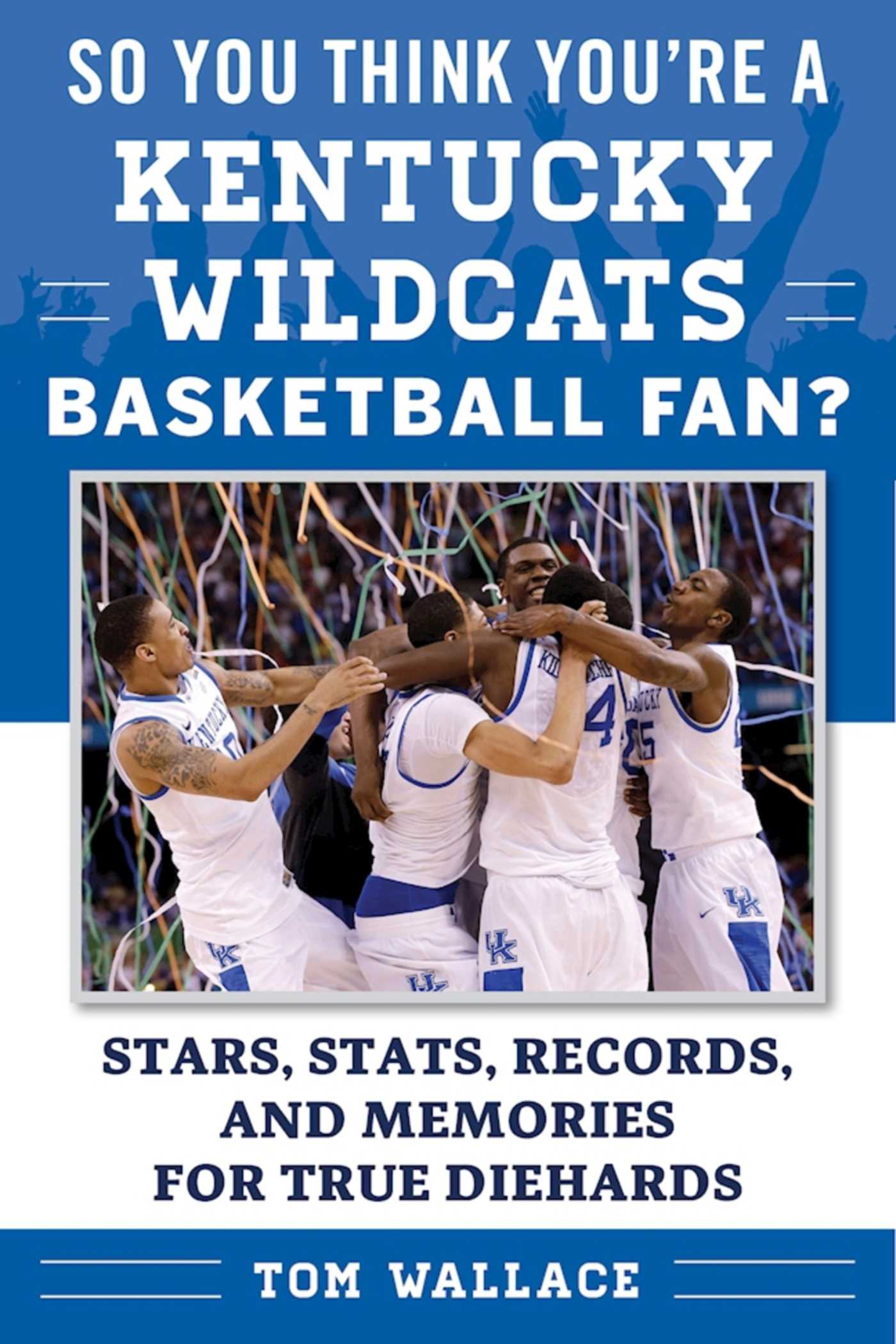 So You Think You're a Kentucky Wildcats Basketball Fan?: Stars, Stats, Records, and Memories for True Diehards
