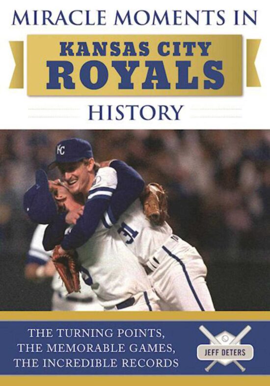 Miracle Moments in Kansas City Royals History: The Turning Points, the Memorable Games, the Incredible Records