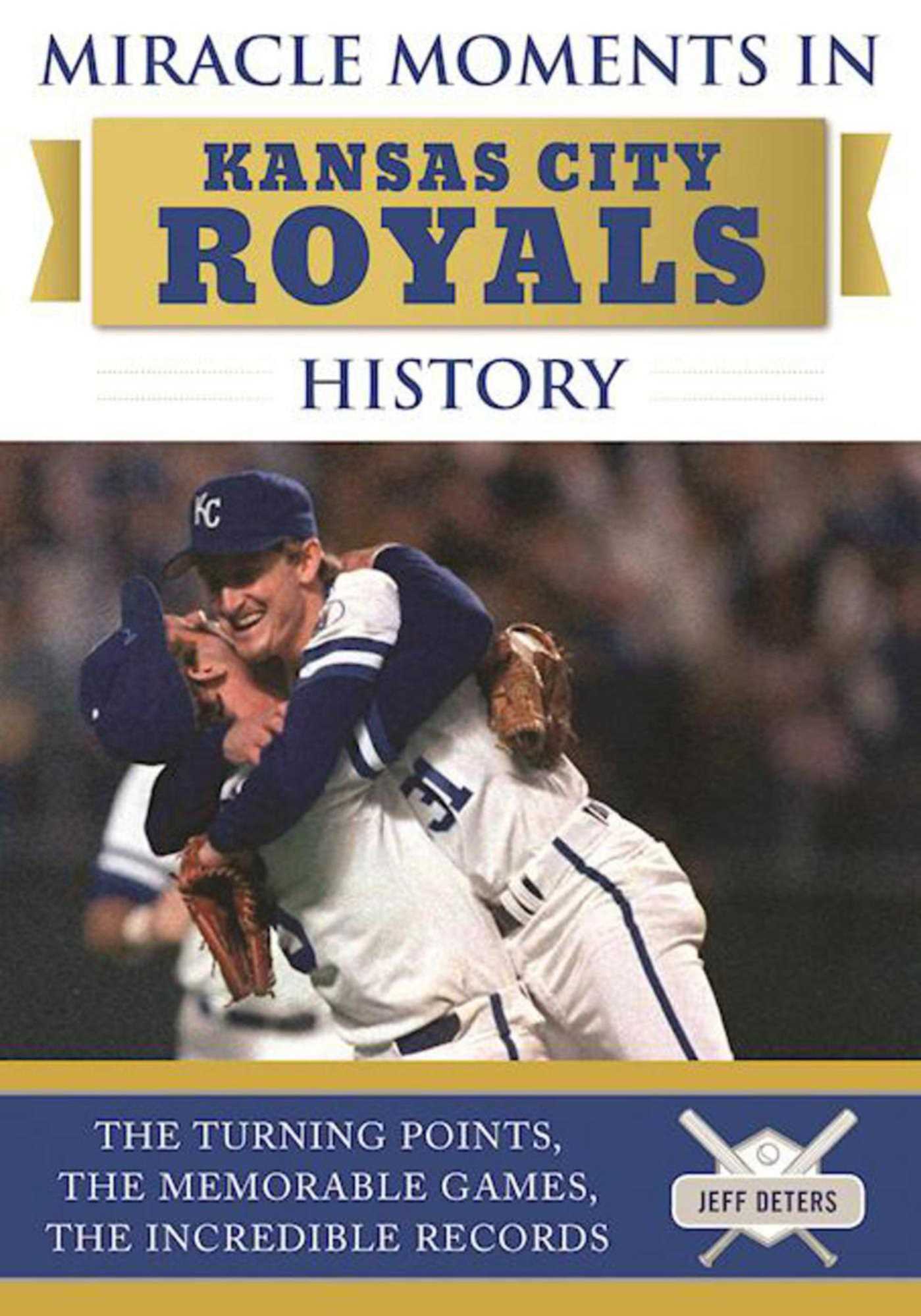Miracle Moments in Kansas City Royals History: The Turning Points, the Memorable Games, the Incredible Records