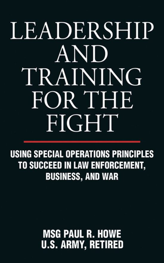 Leadership and Training for the Fight: Using Special Operations Principles to Succeed in Law Enforcement, Business, and War