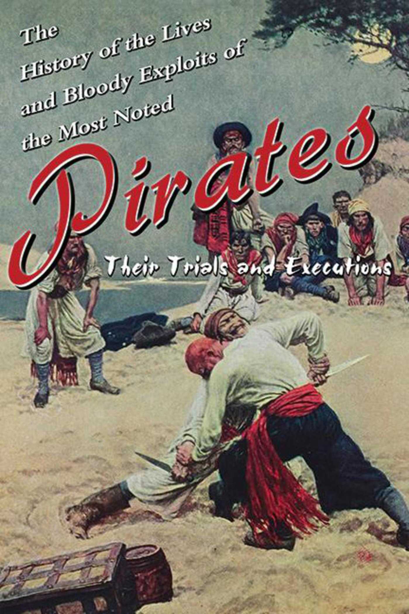 The History of the Lives and Bloody Exploits of the Most Noted Pirates: Their Trials and Executions