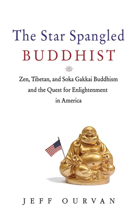 The Star Spangled Buddhist: Zen, Tibetan, and Soka Gakkai Buddhism and the Quest for Enlightenment in America