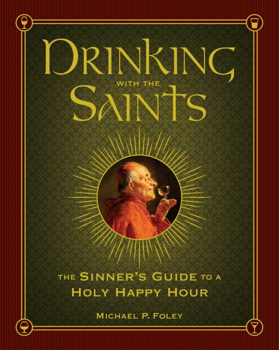 Drinking with the Saints: The Sinner's Guide to a Holy Happy Hour