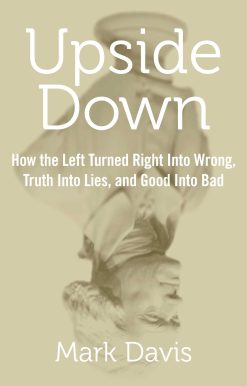 Upside Down: How the Left Turned Right into Wrong, Truth into Lies, and Good into Bad