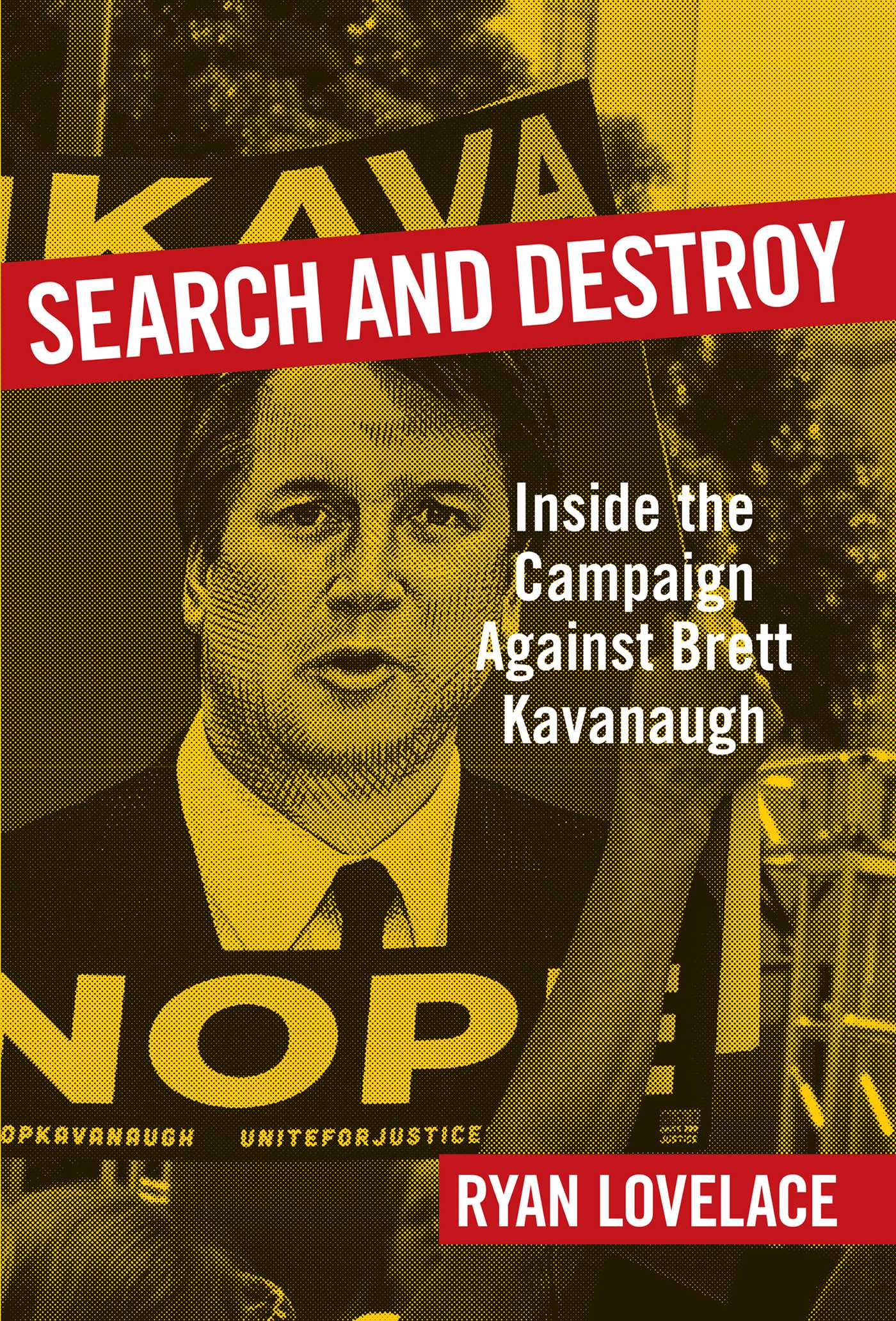 Search and Destroy: Inside the Campaign against Brett Kavanaugh 1 Search and Destroy: Inside the Campaign against Brett Kavanaugh