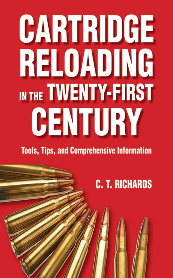Cartridge Reloading in the Twenty-First Century: Tools, Tips, and Comprehensive Information