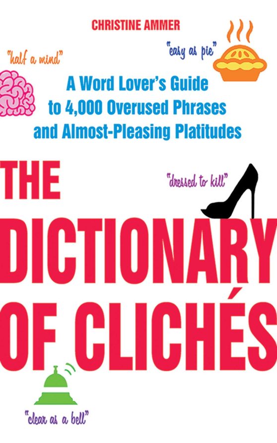 The Dictionary of ClichÃ©s: A Word Lover's Guide to 4,000 Overused Phrases and Almost-Pleasing Platitudes
