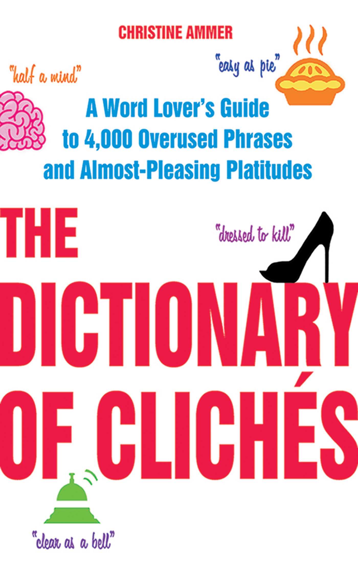 The Dictionary of Clichés: A Word Lover's Guide to 4,000 Overused Phrases and Almost-Pleasing Platitudes 1 The Dictionary of Clichés: A Word Lover's Guide to 4,000 Overused Phrases and Almost-Pleasing Platitudes