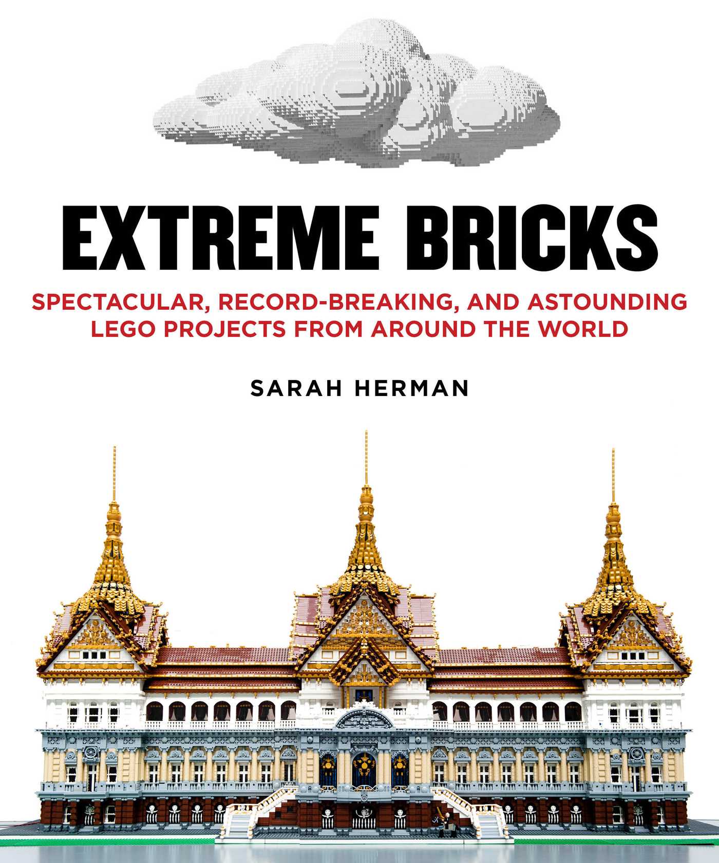 Extreme Bricks: Spectacular, Record-Breaking, and Astounding LEGO Projects from around the World 1 Extreme Bricks: Spectacular, Record-Breaking, and Astounding LEGO Projects from around the World