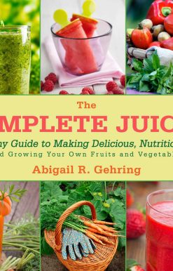 The Complete Juicer: A Healthy Guide to Making Delicious, Nutritious Juice and Growing Your Own Fruits and Vegetables