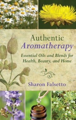 Authentic Aromatherapy: Essential Oils and Blends for Health, Beauty, and Home