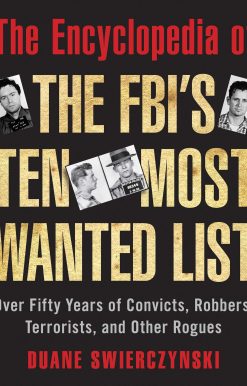 The Encyclopedia of the FBI's Ten Most Wanted List: Over Fifty Years of Convicts, Robbers, Terrorists, and Other Rogues