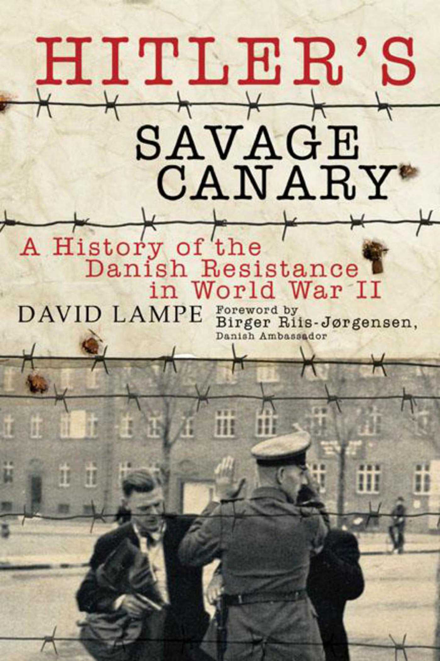 Hitler's Savage Canary: A History of the Danish Resistance in World War II 1 Hitler's Savage Canary: A History of the Danish Resistance in World War II