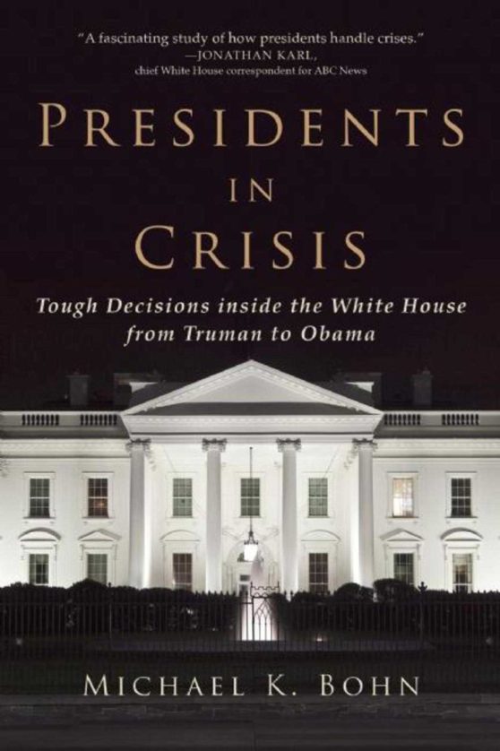 Presidents in Crisis: Tough Decisions inside the White House from Truman to Obama