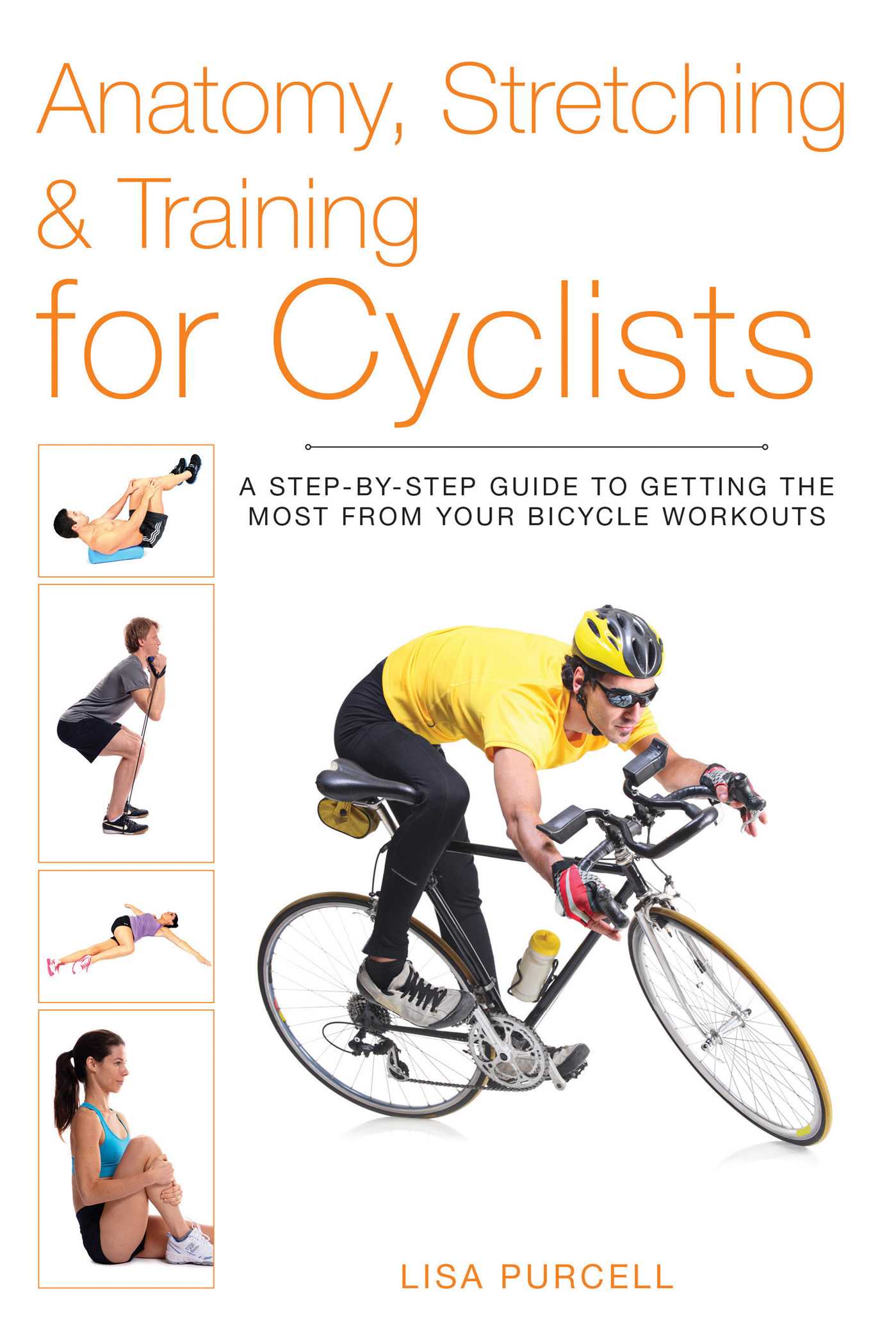 Anatomy, Stretching & Training for Cyclists: A Step-by-Step Guide to Getting the Most from Your Bicycle Workouts 1 Anatomy, Stretching & Training for Cyclists: A Step-by-Step Guide to Getting the Most from Your Bicycle Workouts