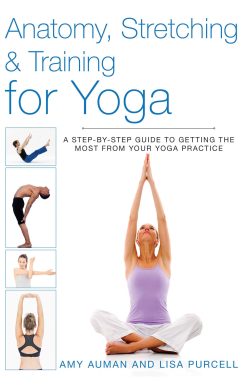 Anatomy, Stretching & Training for Yoga: A Step-by-Step Guide to Getting the Most from Your Yoga Practice