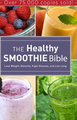 The Healthy Smoothie Bible: Lose Weight, Detoxify, Fight Disease, and Live Long