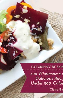 Eat Skinny, Be Skinny: 100 Wholesome and Delicious Recipes Under 300 Calories