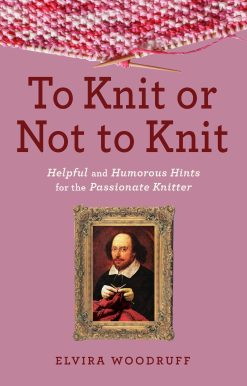 To Knit or Not to Knit: Helpful and Humorous Hints for the Passionate Knitter
