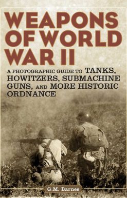 Weapons of World War II: A Photographic Guide to Tanks, Howitzers, Submachine Guns, and More Historic Ordnance