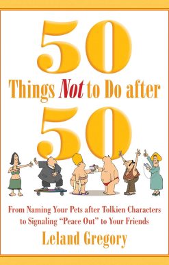 50 Things Not to Do after 50: From Naming Your Pets after Tolkien Characters to Signaling ?Peace Out? to Your Friends