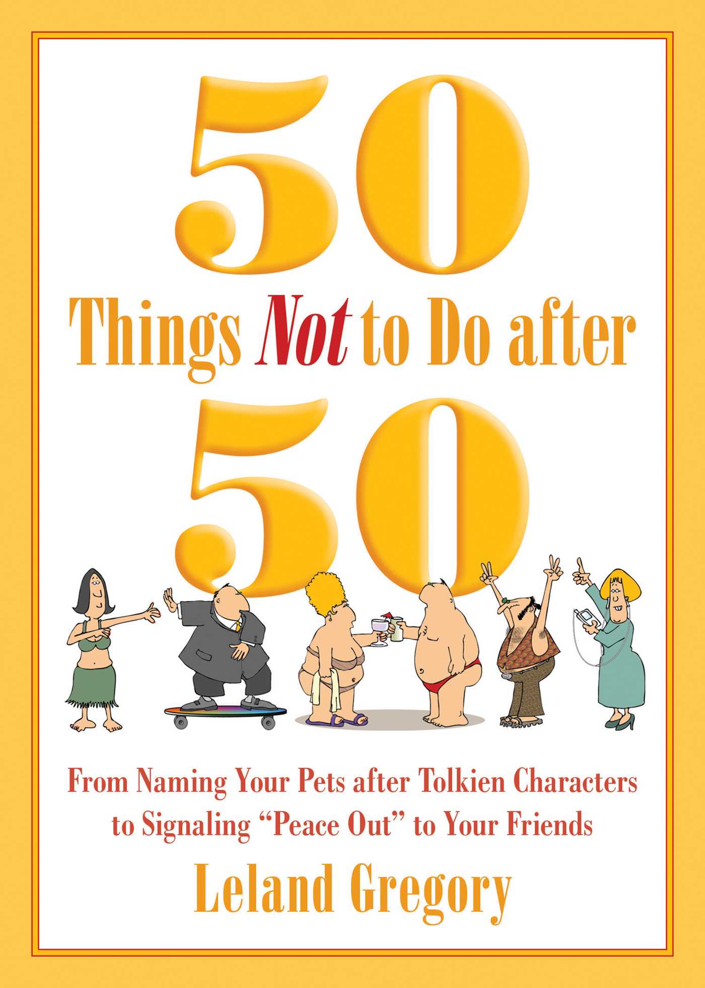50 Things Not to Do after 50: From Naming Your Pets after Tolkien Characters to Signaling ?Peace Out? to Your Friends 1 50 Things Not to Do after 50: From Naming Your Pets after Tolkien Characters to Signaling ?Peace Out? to Your Friends