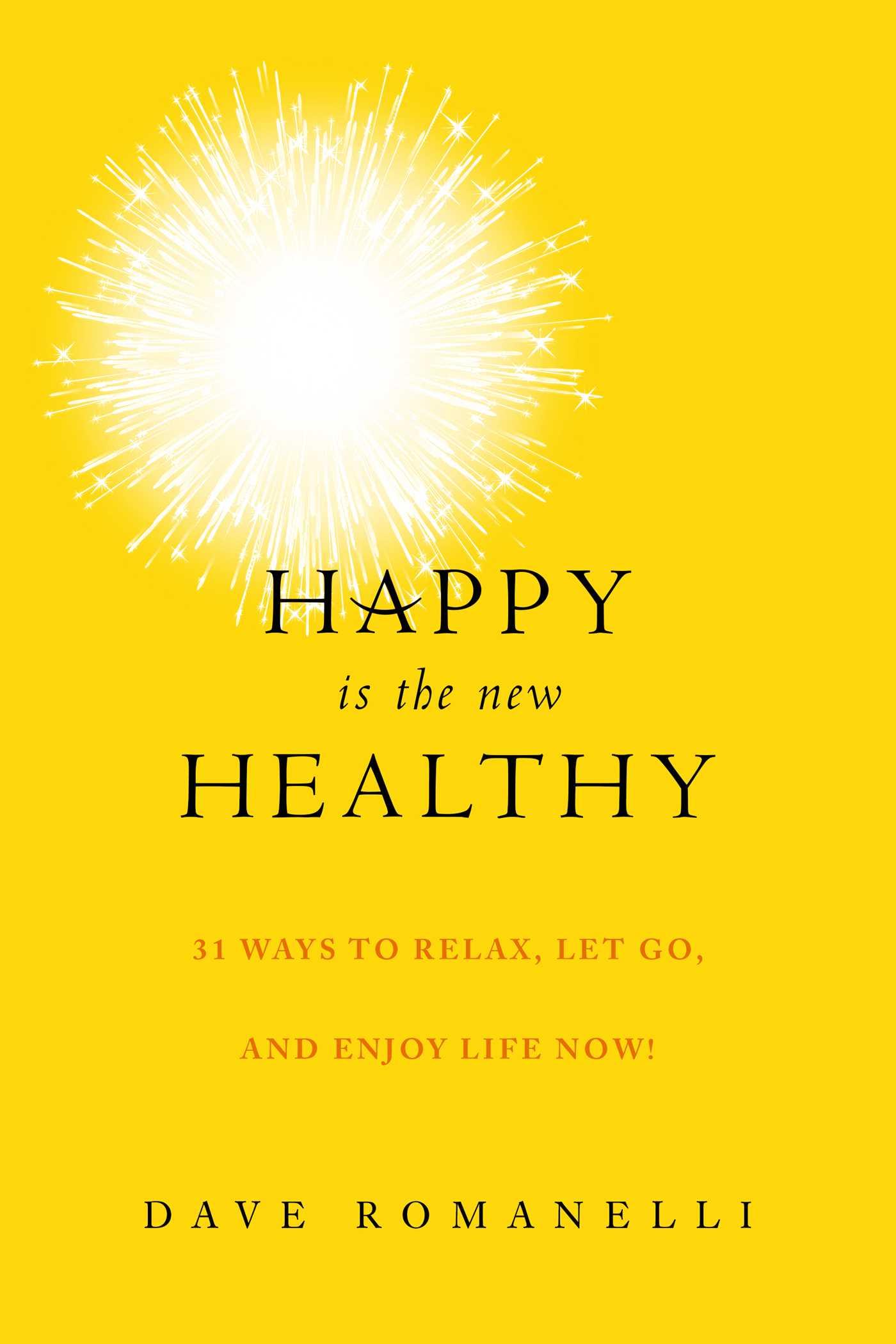 Happy Is the New Healthy: 31 Ways to Relax, Let Go, and Enjoy Life NOW! 1 Happy Is the New Healthy: 31 Ways to Relax, Let Go, and Enjoy Life NOW!