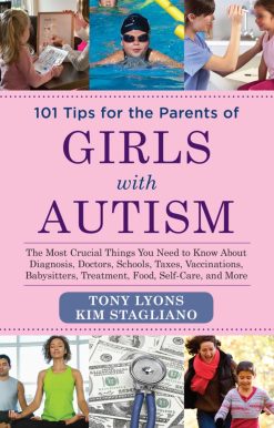 101 Tips for the Parents of Girls with Autism: The Most Crucial Things You Need to Know about Diagnosis, Doctors, Schools, Taxes, Vaccinations, Babysitters, Treatment, Food, Self-Care, and More