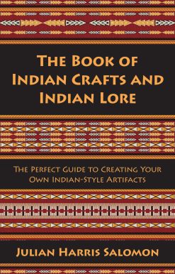 The Book of Indian Crafts and Indian Lore: The Perfect Guide to Creating Your Own Indian-Style Artifacts