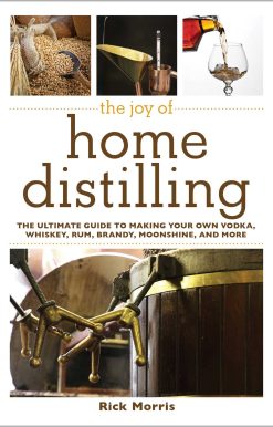 The Joy of Home Distilling: The Ultimate Guide to Making Your Own Vodka, Whiskey, Rum, Brandy, Moonshine, and More