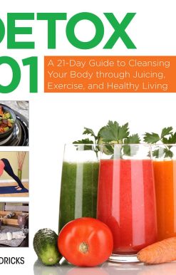 Detox 101: A 21-Day Guide to Cleansing Your Body through Juicing, Exercise, and Healthy Living