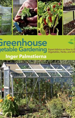 Greenhouse Vegetable Gardening: Expert Advice on How to Grow Vegetables, Herbs, and Other Plants