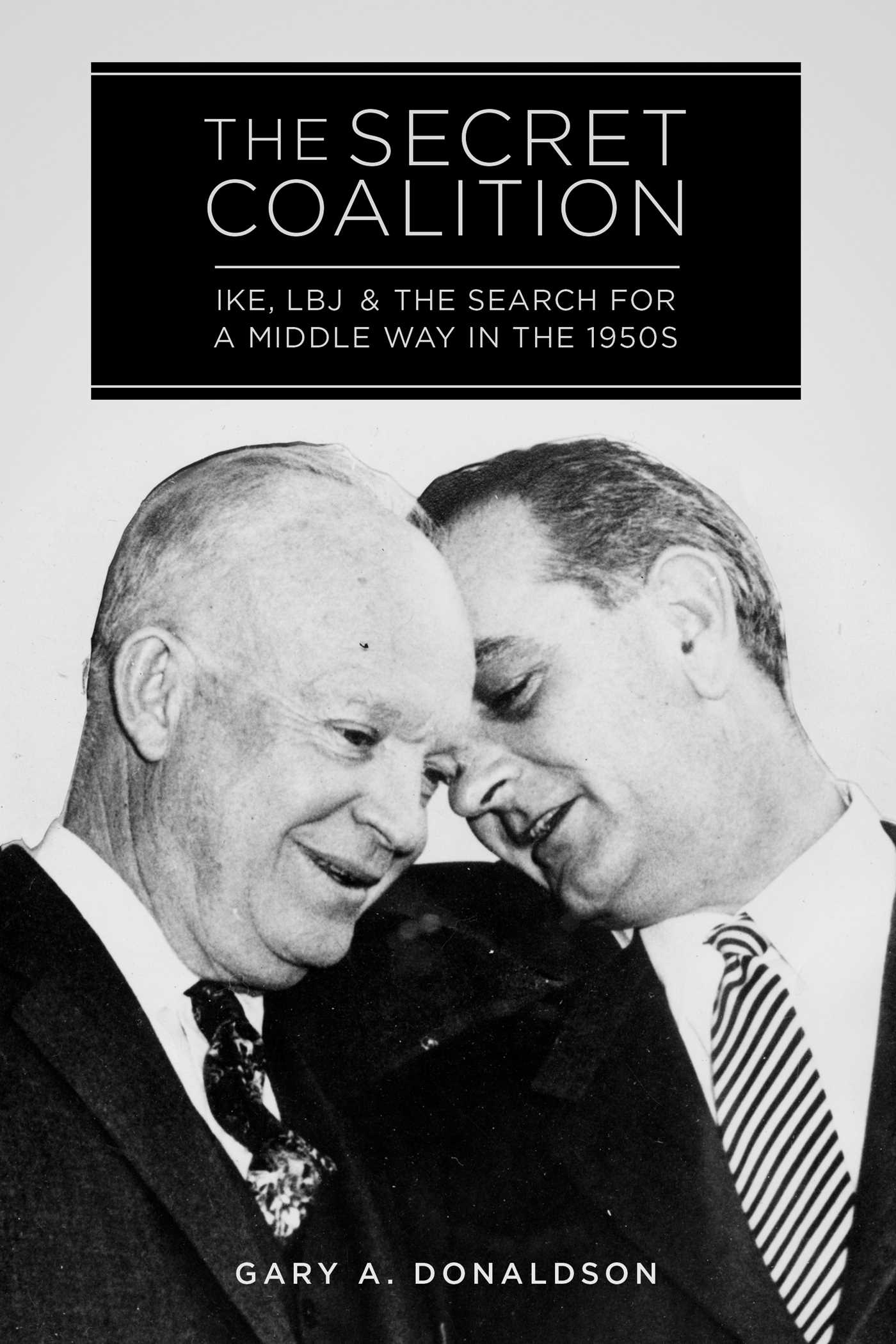 The Secret Coalition: Ike, LBJ, and the Search for a Middle Way in the 1950s 1 The Secret Coalition: Ike, LBJ, and the Search for a Middle Way in the 1950s