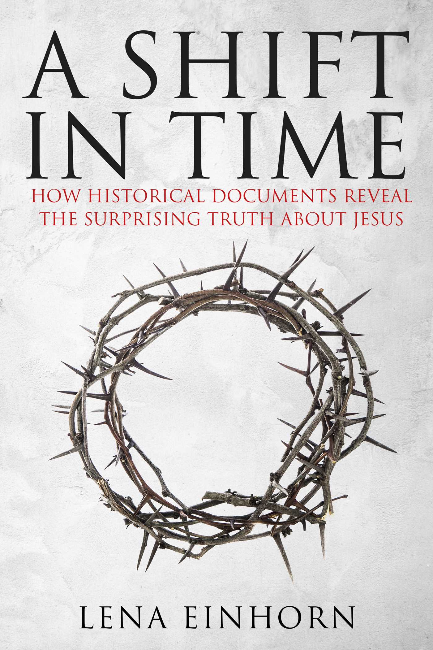 A Shift in Time: How Historical Documents Reveal the Surprising Truth about Jesus 1 A Shift in Time: How Historical Documents Reveal the Surprising Truth about Jesus