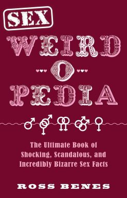 Sex Weird-o-Pedia: The Ultimate Book of Shocking, Scandalous, and Incredibly Bizarre Sex Facts