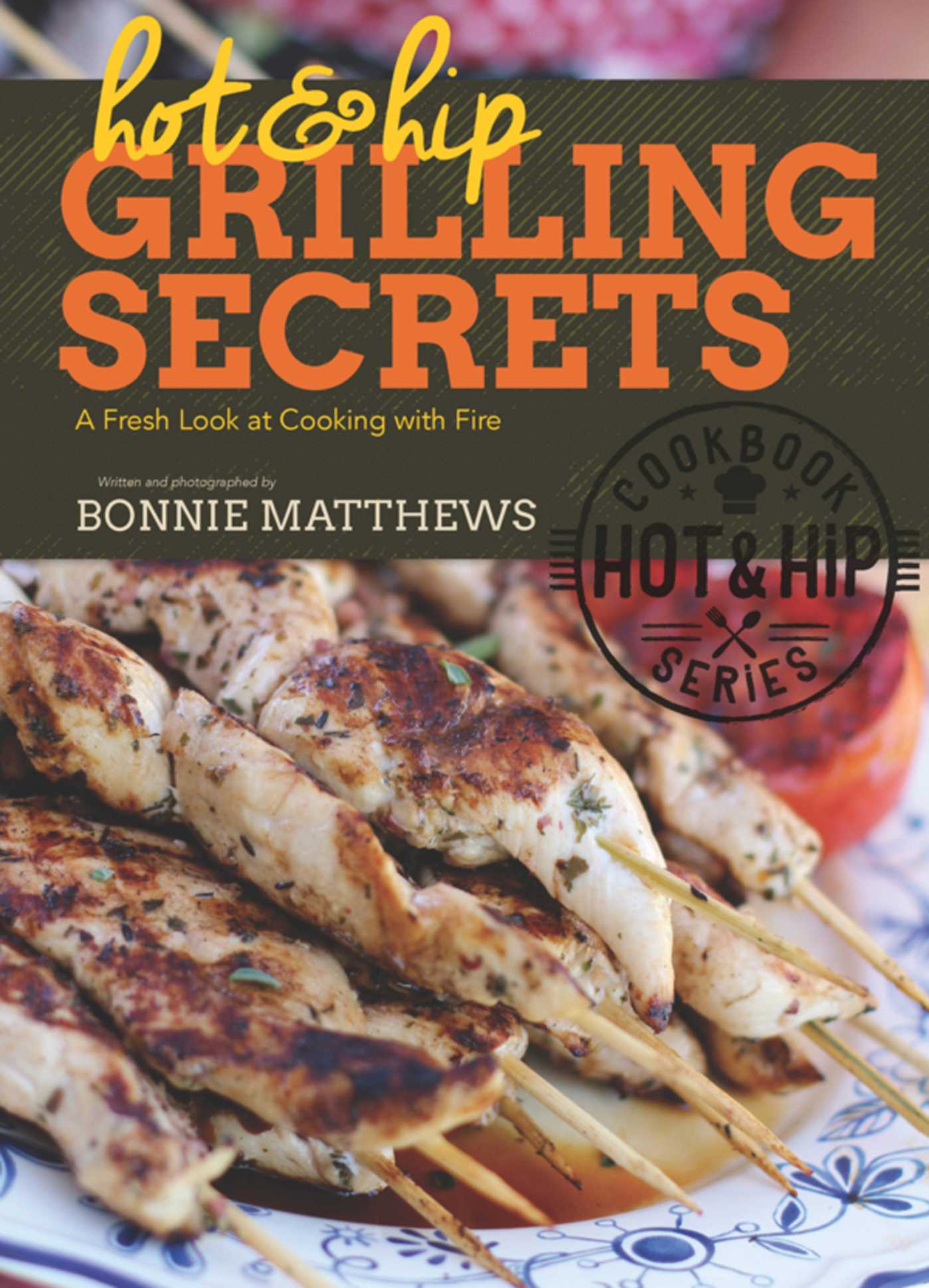 Hot and Hip Grilling Secrets: A Fresh Look at Cooking with Fire 1 Hot and Hip Grilling Secrets: A Fresh Look at Cooking with Fire