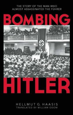 Bombing Hitler: The Story of the Man Who Almost Assassinated the Führer