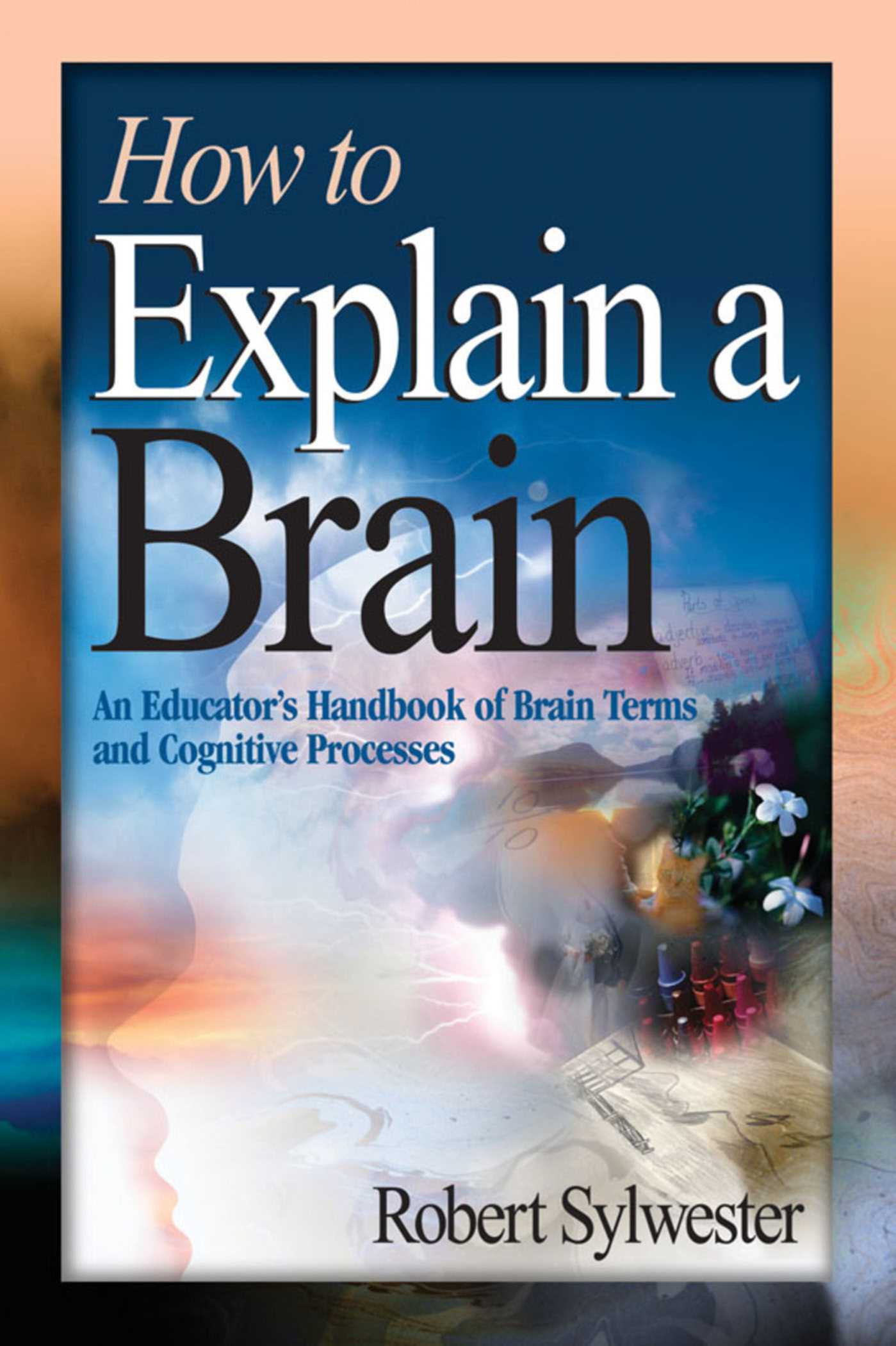 How to Explain a Brain: An Educator's Handbook of Brain Terms and Cognitive Processes 1 How to Explain a Brain: An Educator's Handbook of Brain Terms and Cognitive Processes