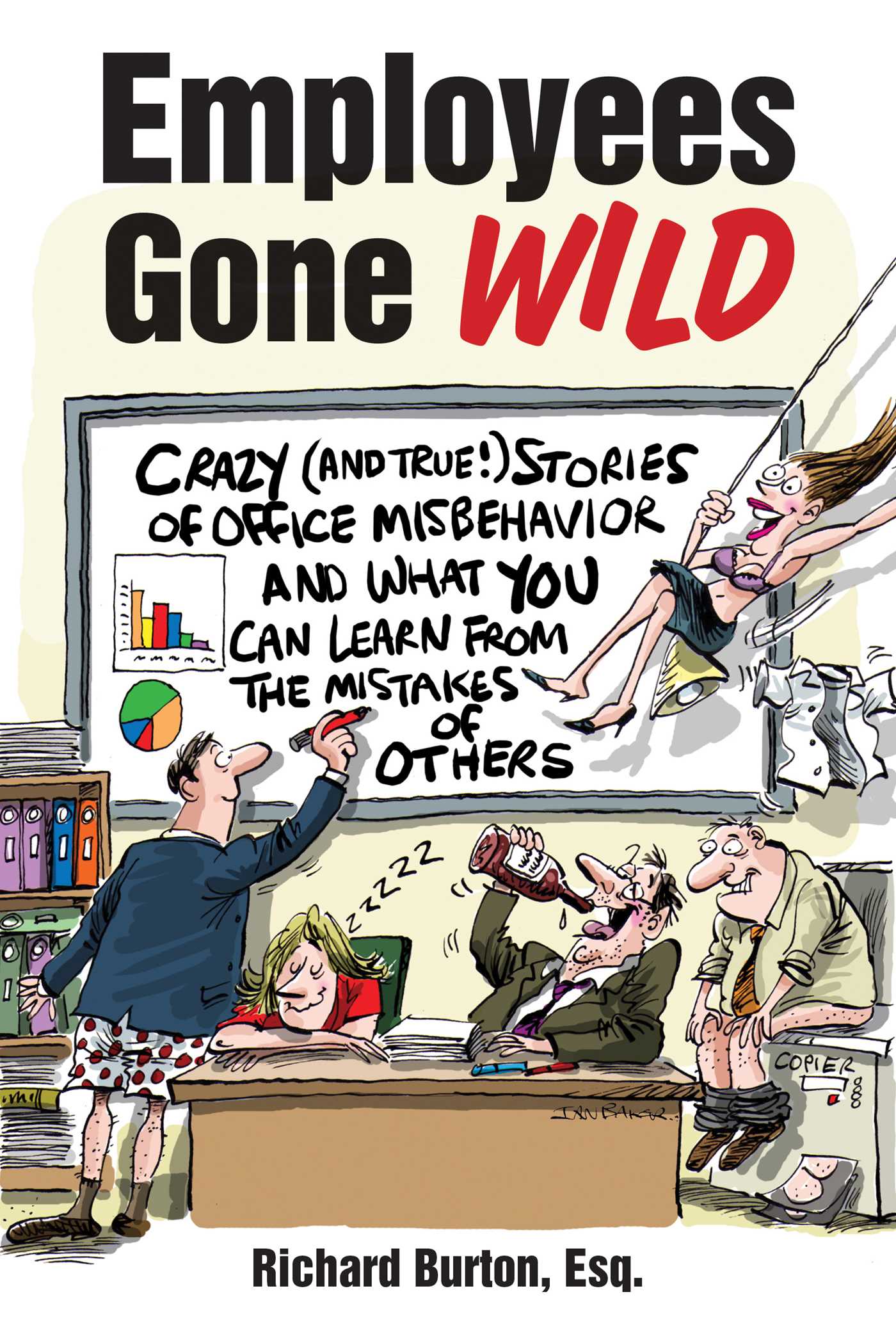 Employees Gone Wild: Crazy (and True!) Stories of Office Misbehavior, and What You Can Learn From the Mistakes of Others 1 Employees Gone Wild: Crazy (and True!) Stories of Office Misbehavior, and What You Can Learn From the Mistakes of Others