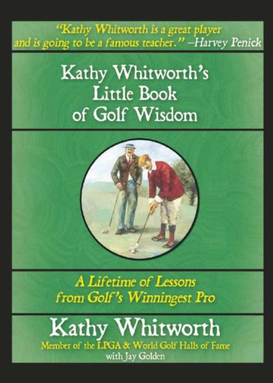 Kathy Whitworth's Little Book of Golf Wisdom: A Lifetime of Lessons from Golf's Winningest Pro
