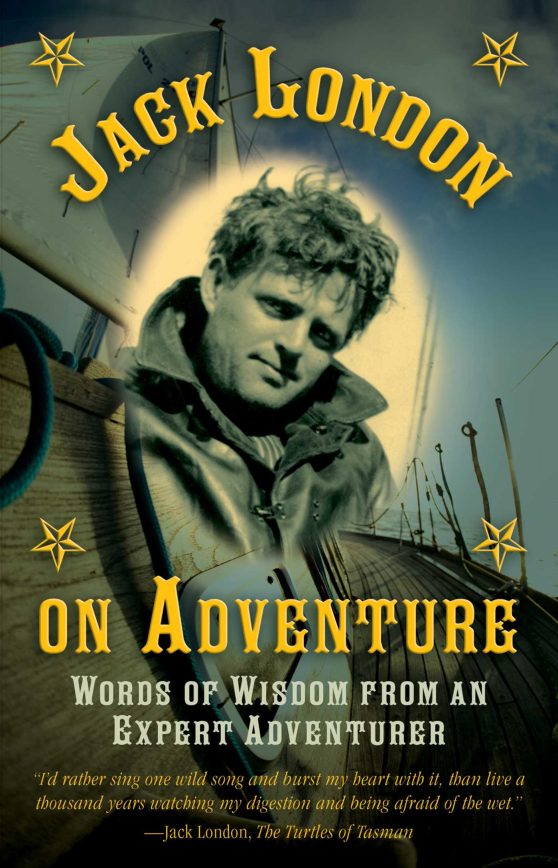 Jack London on Adventure: Words of Wisdom from an Expert Adventurer