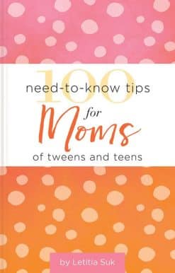 100 Need-to-Know Tips for Moms of Tweens and Teens