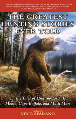 The Greatest Hunting Stories Ever Told: Classic Tales of Hunting Grizzly, Moose, Cape Buffalo, and Much More