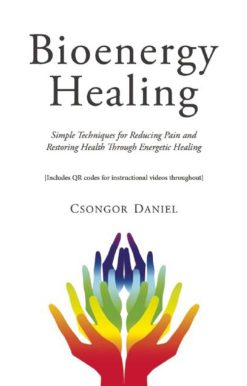Bioenergy Healing: Simple Techniques for Reducing Pain and Restoring Health through Energetic Healing