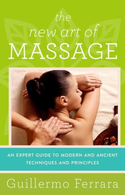 The New Art of Massage: An Expert Guide to Modern and Ancient Techniques and Principles