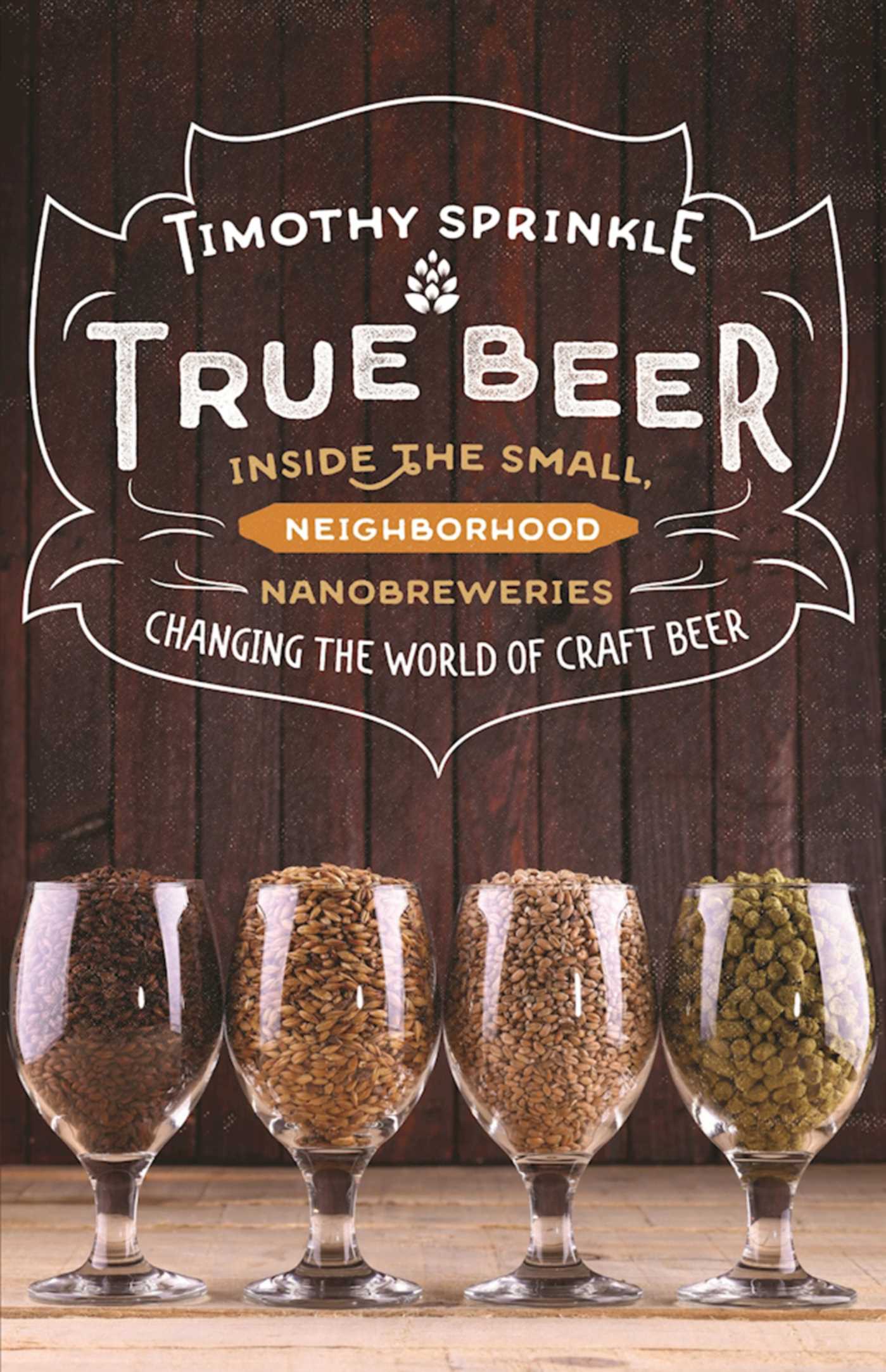 True Beer: Inside the Small, Neighborhood Nanobreweries Changing the World of Craft Beer 1 True Beer: Inside the Small, Neighborhood Nanobreweries Changing the World of Craft Beer